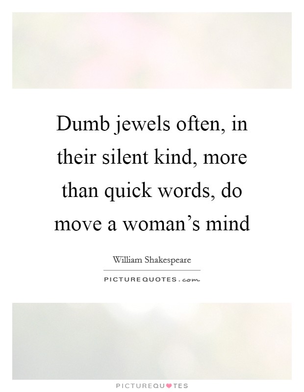 Dumb jewels often, in their silent kind, more than quick words, do move a woman's mind Picture Quote #1