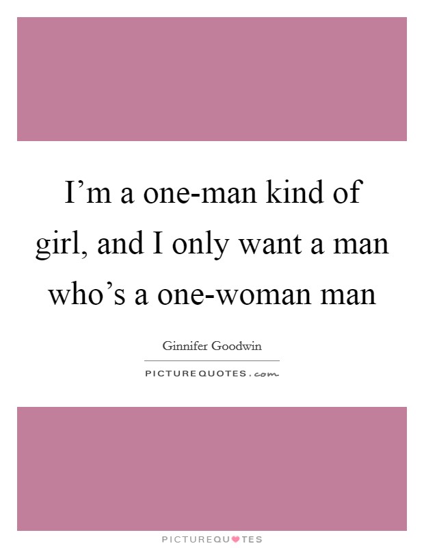 I'm a one-man kind of girl, and I only want a man who's a one-woman man Picture Quote #1