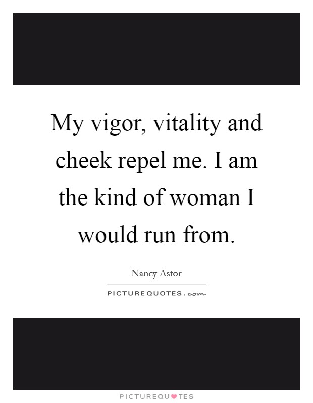 My vigor, vitality and cheek repel me. I am the kind of woman I would run from. Picture Quote #1