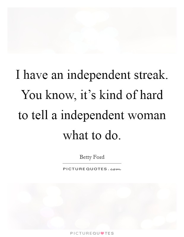 I have an independent streak. You know, it's kind of hard to tell a independent woman what to do. Picture Quote #1