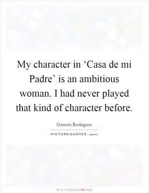 My character in ‘Casa de mi Padre’ is an ambitious woman. I had never played that kind of character before Picture Quote #1