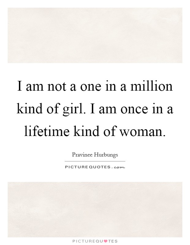 I am not a one in a million kind of girl. I am once in a lifetime kind of woman. Picture Quote #1