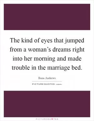 The kind of eyes that jumped from a woman’s dreams right into her morning and made trouble in the marriage bed Picture Quote #1