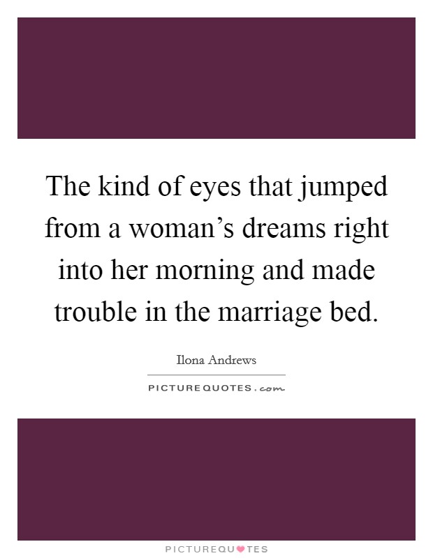 The kind of eyes that jumped from a woman's dreams right into her morning and made trouble in the marriage bed. Picture Quote #1