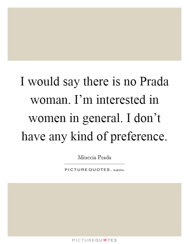 I would say there is no Prada woman. I'm interested in women in general. I don't have any kind of preference. Picture Quote #1