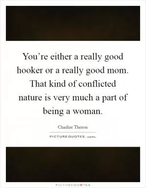 You’re either a really good hooker or a really good mom. That kind of conflicted nature is very much a part of being a woman Picture Quote #1