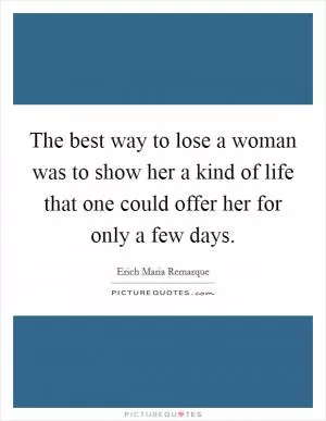The best way to lose a woman was to show her a kind of life that one could offer her for only a few days Picture Quote #1