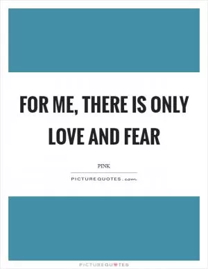 For me, there is only love and fear Picture Quote #1