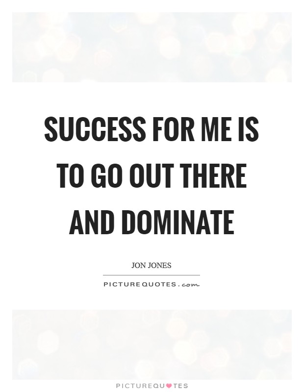 Success for me is to go out there and dominate Picture Quote #1