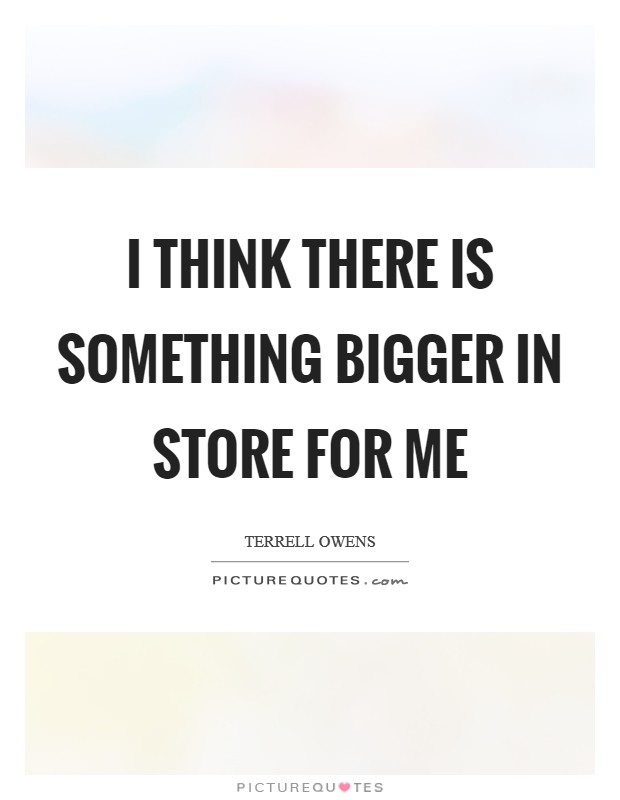 I think there is something bigger in store for me Picture Quote #1
