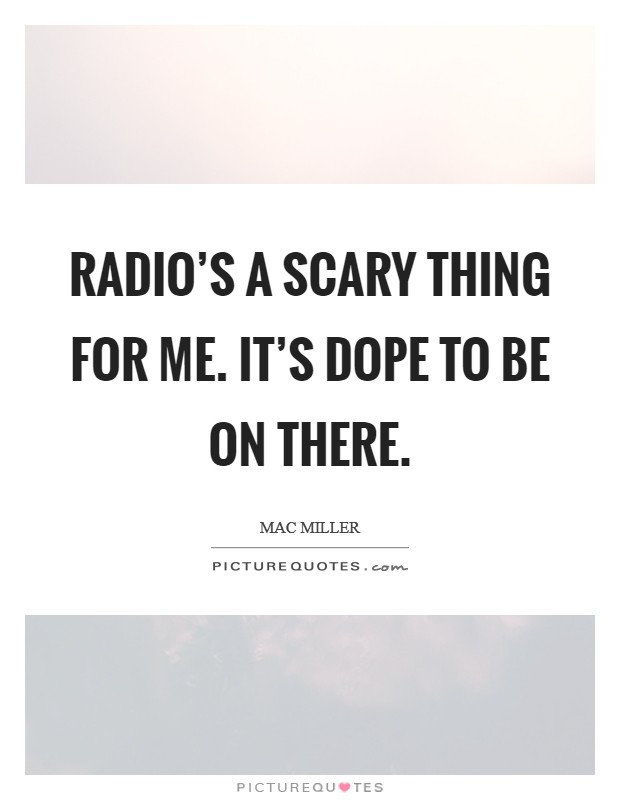 Radio's a scary thing for me. It's dope to be on there. Picture Quote #1