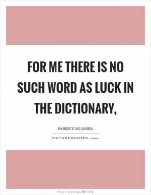 For me there is no such word as luck in the dictionary, Picture Quote #1