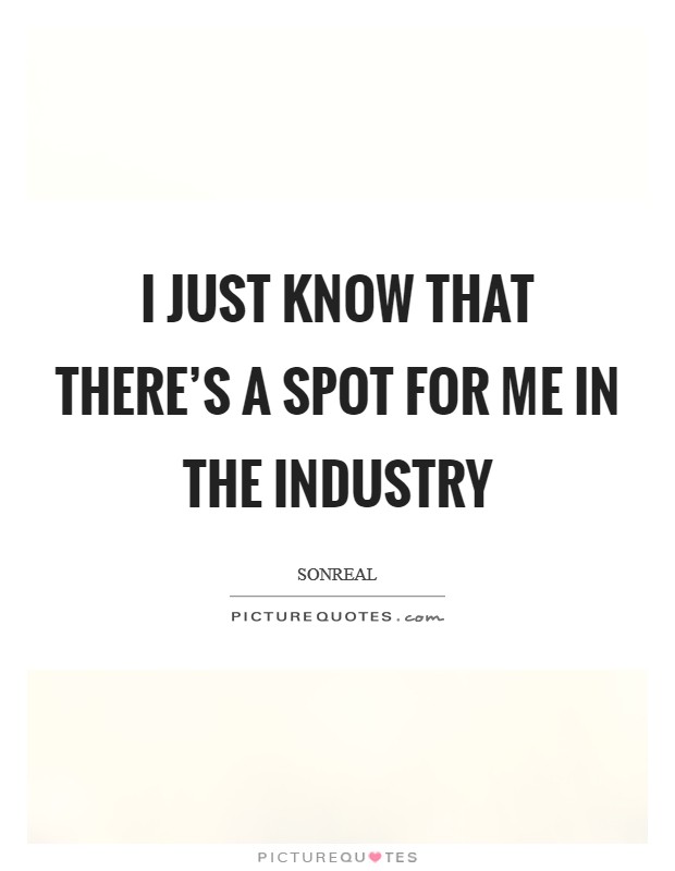 I just know that there's a spot for me in the industry Picture Quote #1