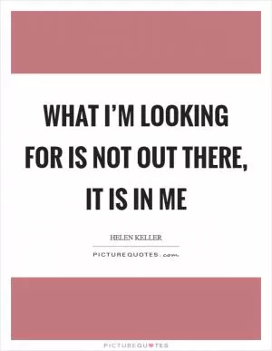 What I’m looking for is not out there, it is in me Picture Quote #1