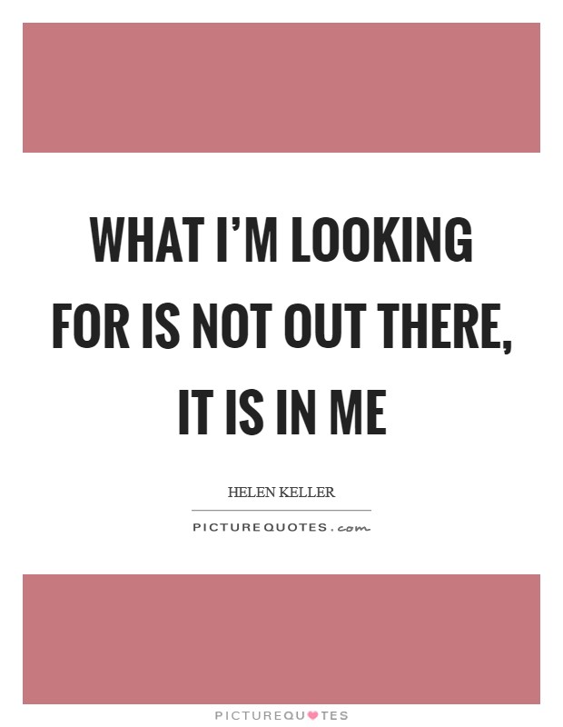 What I'm looking for is not out there, it is in me Picture Quote #1