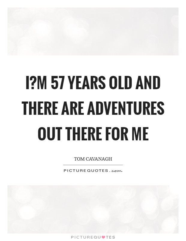 I?m 57 years old and there are adventures out there for me Picture Quote #1
