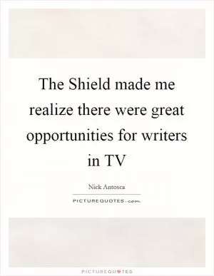The Shield made me realize there were great opportunities for writers in TV Picture Quote #1