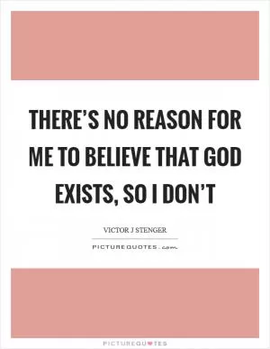There’s no reason for me to believe that God exists, so I don’t Picture Quote #1