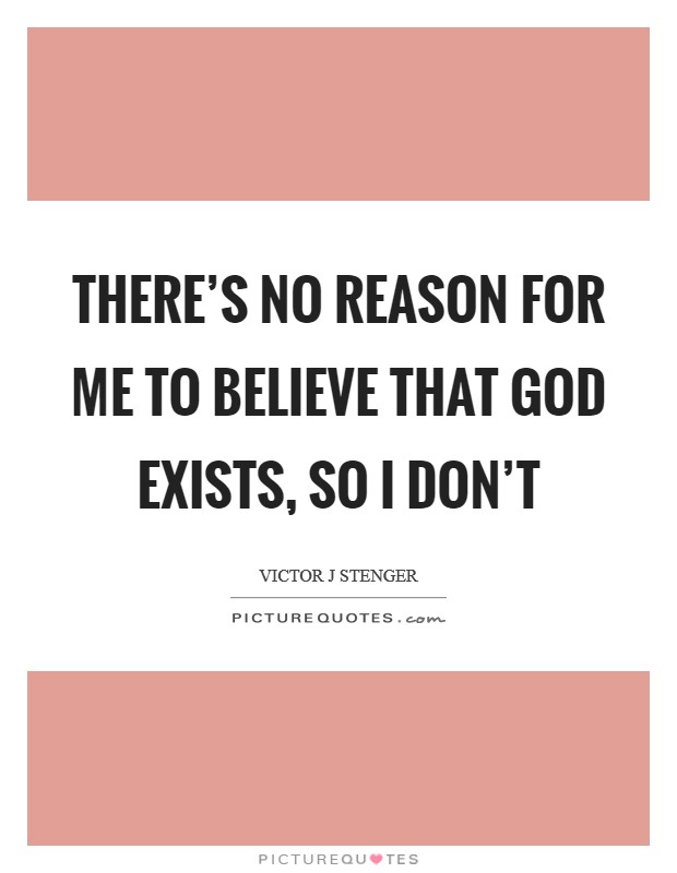 There's no reason for me to believe that God exists, so I don't Picture Quote #1