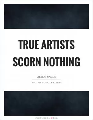 True artists scorn nothing Picture Quote #1