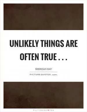 Unlikely things are often true . .  Picture Quote #1