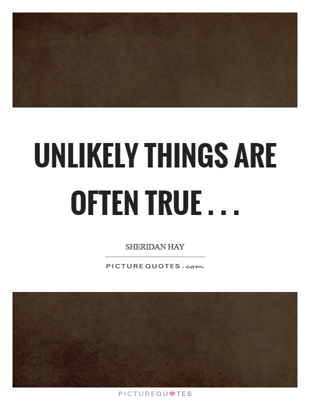 Unlikely things are often true . . . Picture Quote #1