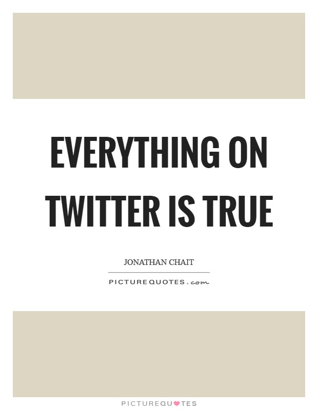 Everything on Twitter is true Picture Quote #1