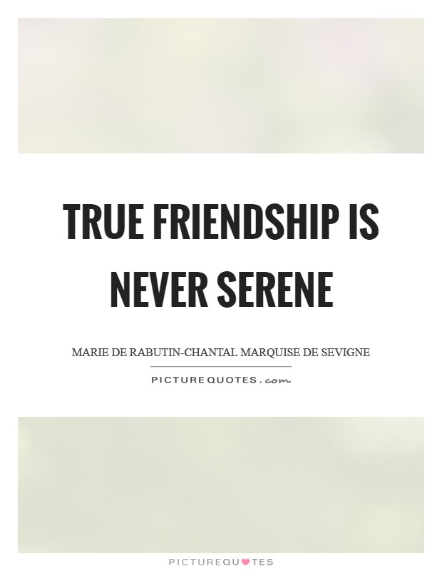 True friendship is never serene Picture Quote #1