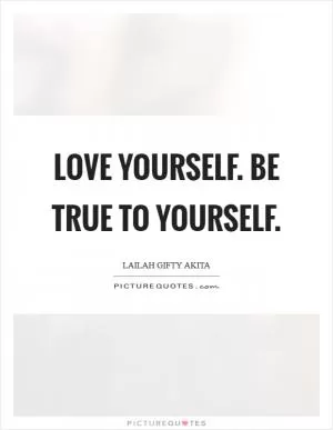 Love yourself. Be true to yourself Picture Quote #1