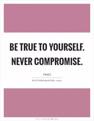 Be true to yourself. Never compromise Picture Quote #1