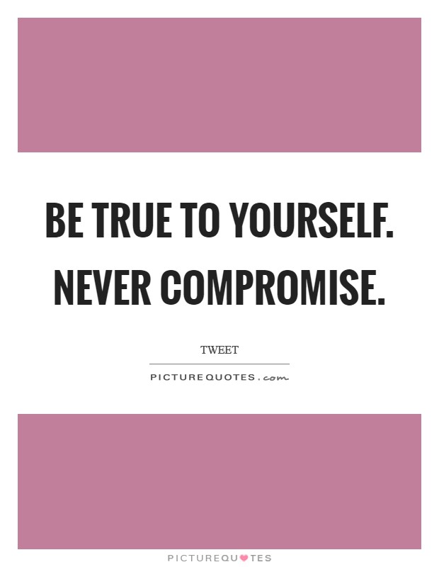 Be true to yourself. Never compromise. Picture Quote #1