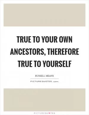 True to your own ancestors, therefore true to yourself Picture Quote #1