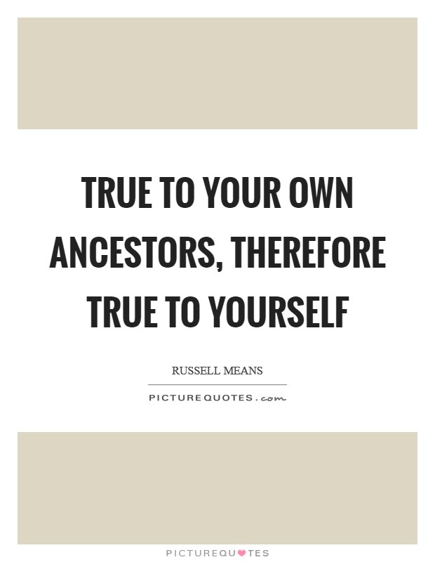 True to your own ancestors, therefore true to yourself Picture Quote #1
