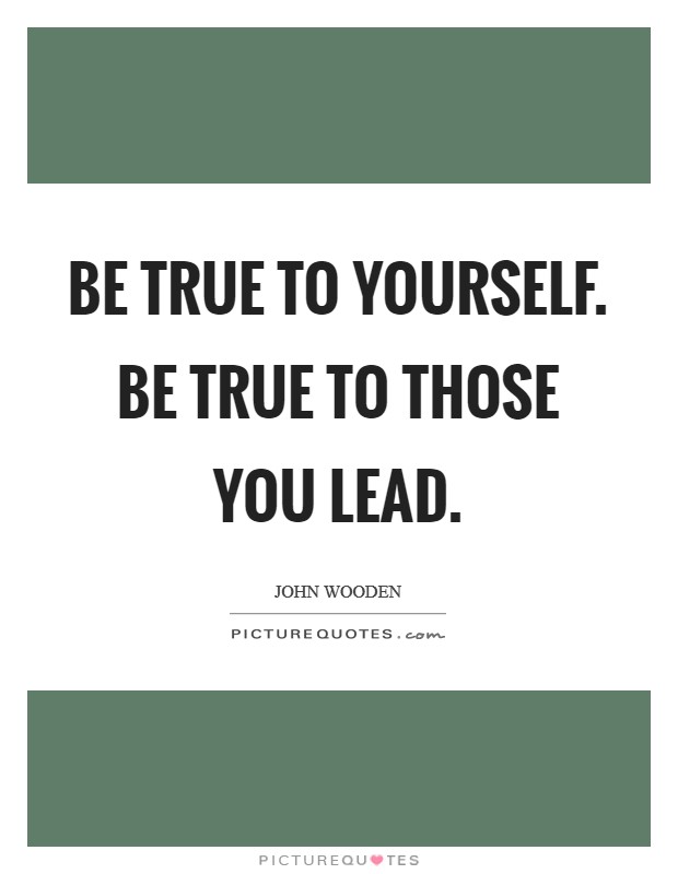 Be true to yourself. Be true to those you lead. Picture Quote #1