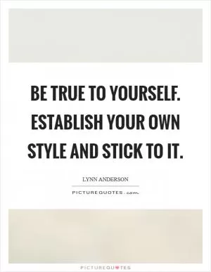 Be true to yourself. Establish your own style and stick to it Picture Quote #1