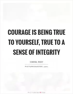 Courage is being true to yourself, true to a sense of integrity Picture Quote #1