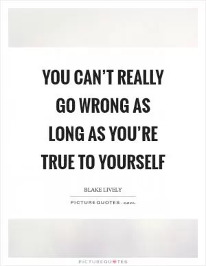 You can’t really go wrong as long as you’re true to yourself Picture Quote #1
