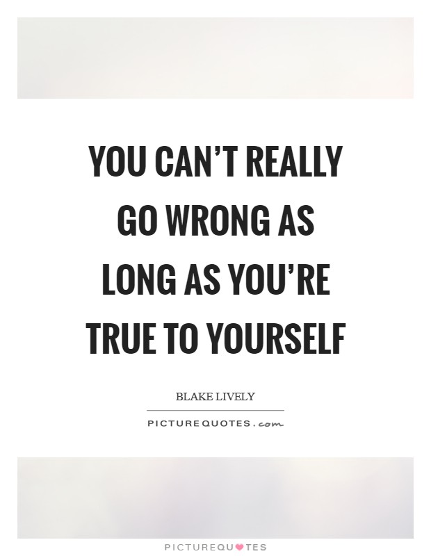 You can't really go wrong as long as you're true to yourself Picture Quote #1
