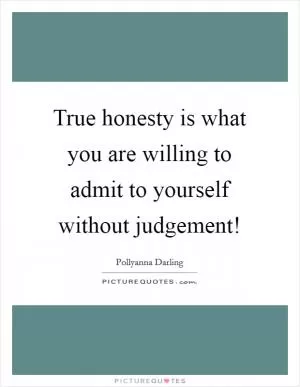 True honesty is what you are willing to admit to yourself without judgement! Picture Quote #1