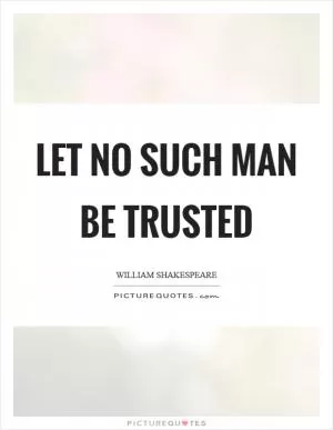 Let no such man be trusted Picture Quote #1