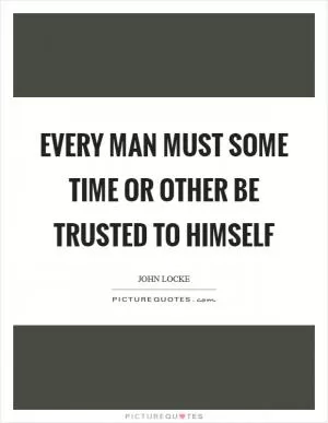 Every man must some time or other be trusted to himself Picture Quote #1