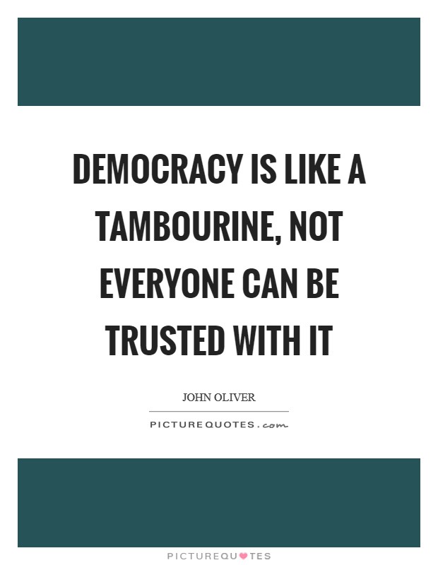 Democracy is like a tambourine, not everyone can be trusted with it Picture Quote #1