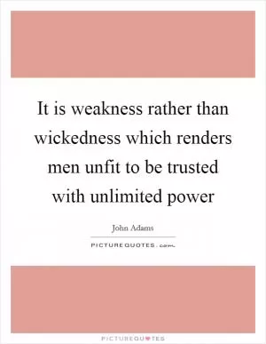 It is weakness rather than wickedness which renders men unfit to be trusted with unlimited power Picture Quote #1