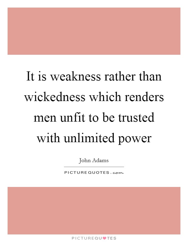 It is weakness rather than wickedness which renders men unfit to be trusted with unlimited power Picture Quote #1