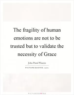 The fragility of human emotions are not to be trusted but to validate the necessity of Grace Picture Quote #1
