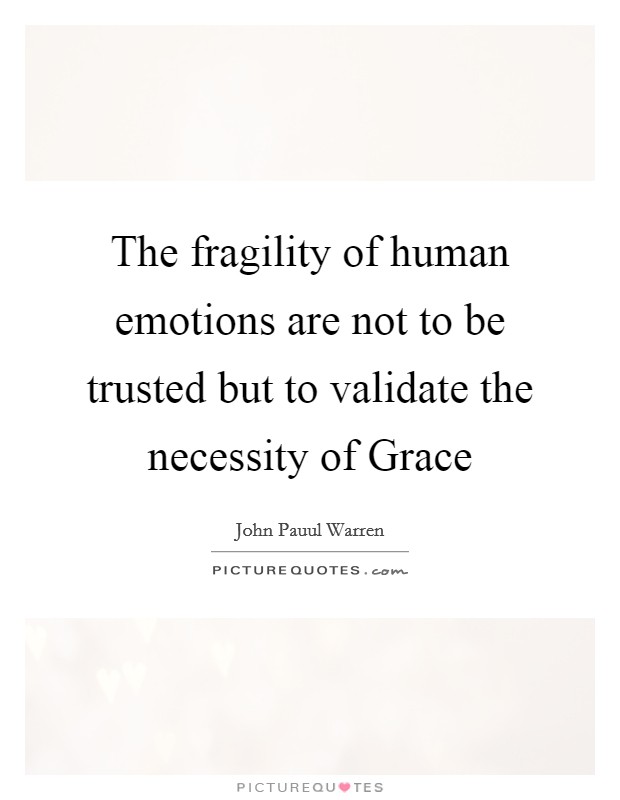 The fragility of human emotions are not to be trusted but to validate the necessity of Grace Picture Quote #1
