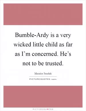 Bumble-Ardy is a very wicked little child as far as I’m concerned. He’s not to be trusted Picture Quote #1
