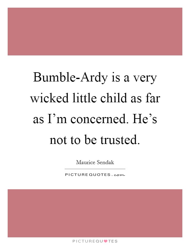 Bumble-Ardy is a very wicked little child as far as I'm concerned. He's not to be trusted. Picture Quote #1