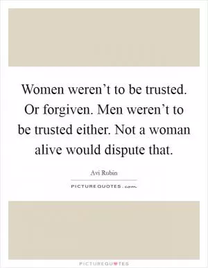 Women weren’t to be trusted. Or forgiven. Men weren’t to be trusted either. Not a woman alive would dispute that Picture Quote #1