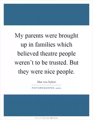 My parents were brought up in families which believed theatre people weren’t to be trusted. But they were nice people Picture Quote #1